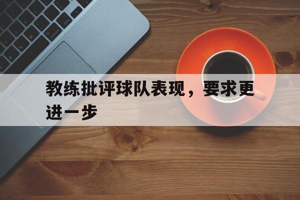 亚博体育官网-教练批评球队表现,要求更进一步怎么说